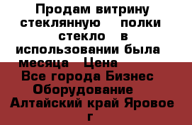 Продам витрину стеклянную, 4 полки (стекло), в использовании была 3 месяца › Цена ­ 9 000 - Все города Бизнес » Оборудование   . Алтайский край,Яровое г.